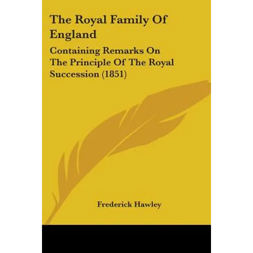 The Royal Family Of England: Containing Remarks On The Principle Of The Royal Succession (1851)