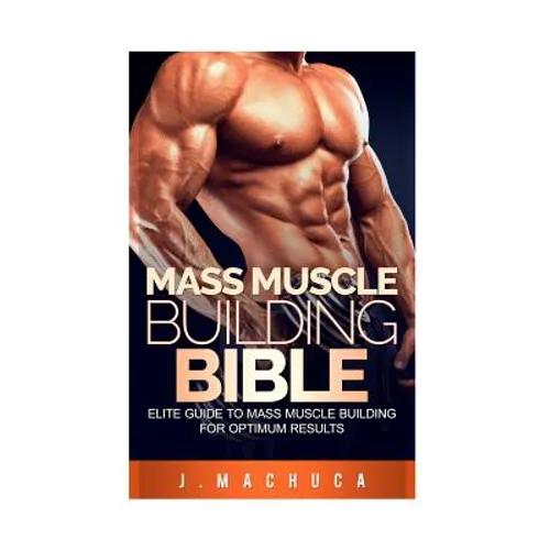 Mass Muscle Building Bible: Elite Guide To Mass Muscle Building For Optimum Results.