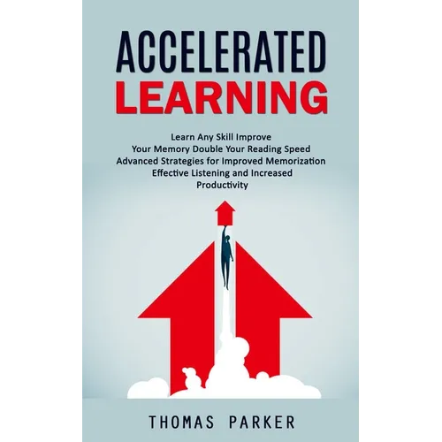 Accelerated Learning: Learn Any Skill Improve Your Memory Double Your Reading Speed (Advanced Strategies for Improved Memorization Effective Listening