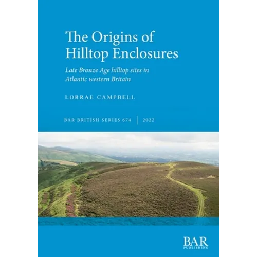 The Origins of Hilltop Enclosures: Late Bronze Age hilltop sites in Atlantic western Britain