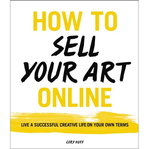 How to Sell Your Art Online: Live a Successful Creative Life on Your Own Terms