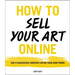 How to Sell Your Art Online: Live a Successful Creative Life on Your Own Terms