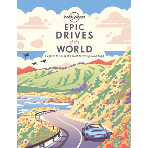 Lonely Planet Epic Drives of the World: 200 Thrilling Road Trips Across the Continents Classic Routes & Once in a Lifetime Adventures Travel Planning