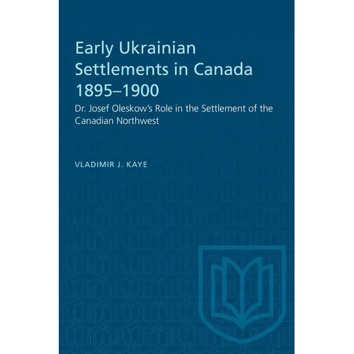 Early Ukrainian Settlements in Canada 1895-1900: Dr. Josef Oleskow's Role in the Settlement of the Canadian Northwest