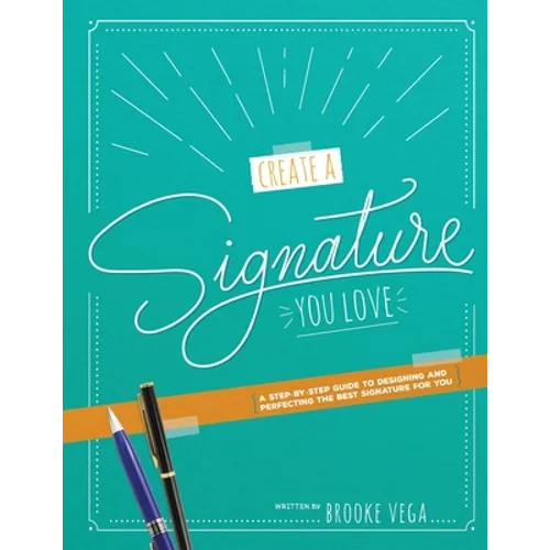 Create A Signature You Love: A Step-by-step Guide to Designing and Perfecting the Best Signature for You