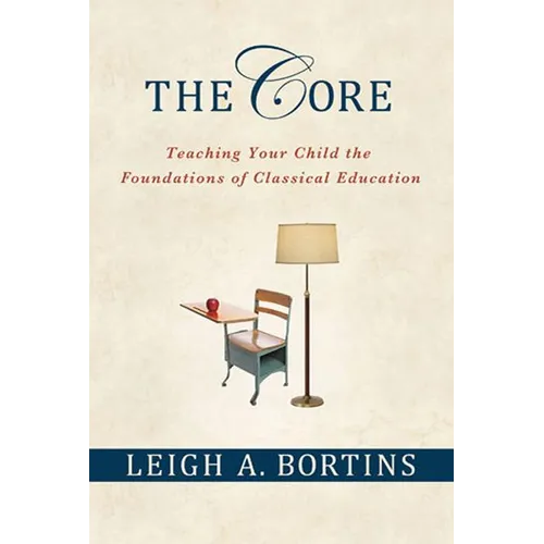 The Core: Teaching Your Child the Foundations of Classical Education: Teaching Your Child the Foundations of Classical Education