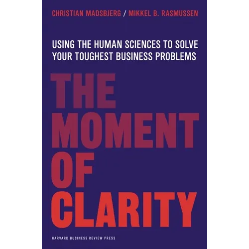 The Moment of Clarity: Using the Human Sciences to Solve Your Toughest Business Problems