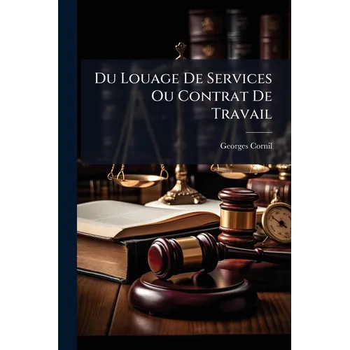 Du Louage De Services Ou Contrat De Travail: Étude Sur Les Rapports Juridiques Entre Les Patrons Et Les Ouvriers Employés Dans L'industrie