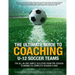 The Ultimate Guide to Coaching U-12 Soccer Teams: The All-in-One Simple Solution from Pre-Season Planning to Complete Session Plans