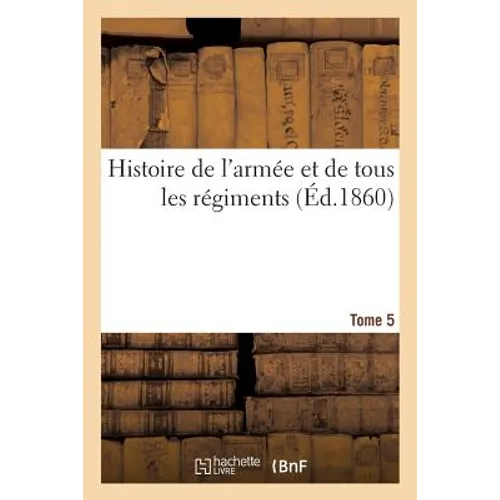 Histoire de l'Armée Et de Tous Les Régiments. Tome 5