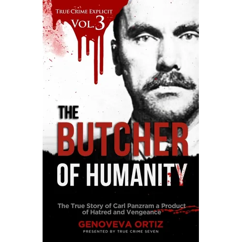 The Butcher of Humanity: The True Story of Carl Panzram a Product of Hatred and Vengeance