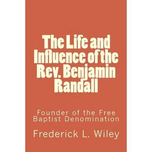 The Life and Influence of the Rev. Benjamin Randall: Founder of the Free Baptist Denomination