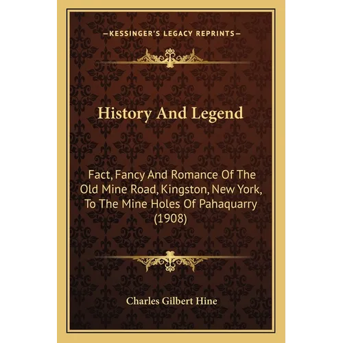 History And Legend: Fact, Fancy And Romance Of The Old Mine Road, Kingston, New York, To The Mine Holes Of Pahaquarry (1908)