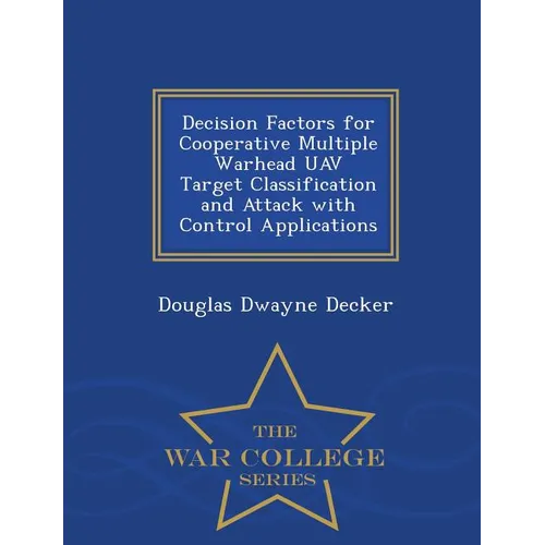 Decision Factors for Cooperative Multiple Warhead Uav Target Classification and Attack with Control Applications - War College Series