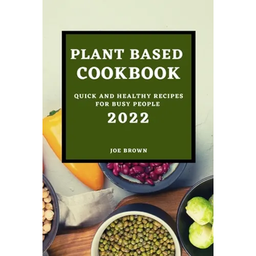 Plant Based Cookbook 2022: Quick and Healthy Recipes for Busy People