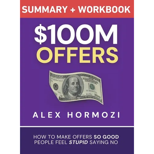 $100M Offers Summary and Workbook: How To Make Offers So Good People Feel Stupid Saying No