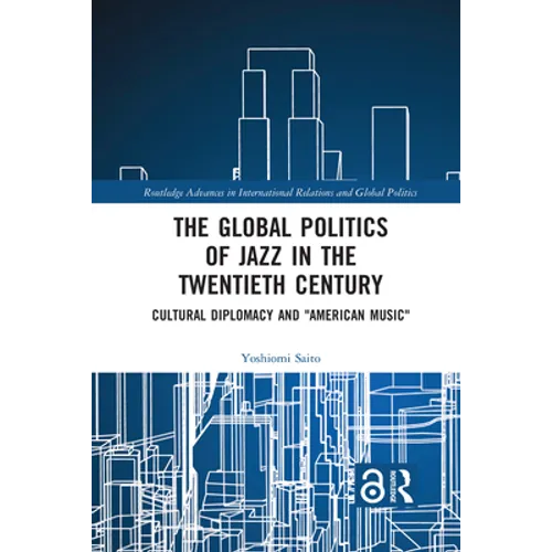 The Global Politics of Jazz in the Twentieth Century: Cultural Diplomacy and "American Music"