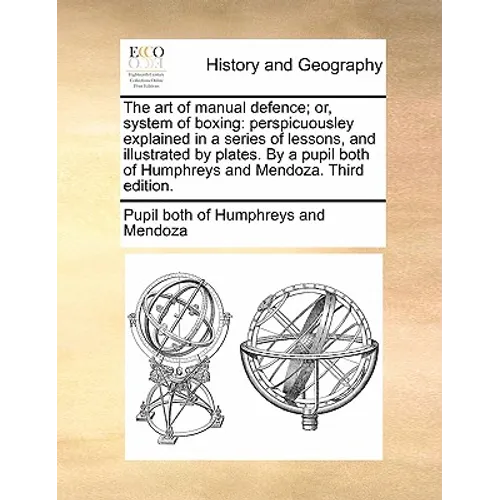 The Art of Manual Defence; Or, System of Boxing: Perspicuousley Explained in a Series of Lessons, and Illustrated by Plates. by a Pupil Both of Humphr