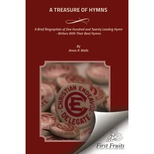 A Treasure of Hymns: Brief Biographies of One Hundred and Twenty Leading Hymn - Writers with Their Best Hymns