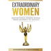 Extraordinary Women: Inspirational Women Reveal Their Journeys to Success