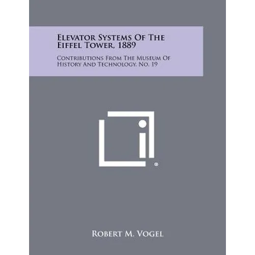 Elevator Systems Of The Eiffel Tower, 1889: Contributions From The Museum Of History And Technology, No. 19