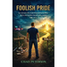 Foolish Pride: How God Broke My Foolish Pride and Rebuilt My Life Through Humility