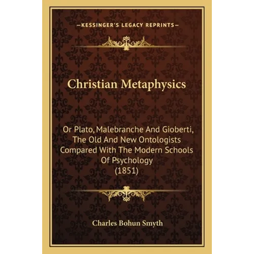 Christian Metaphysics: Or Plato, Malebranche And Gioberti, The Old And New Ontologists Compared With The Modern Schools Of Psychology (1851)