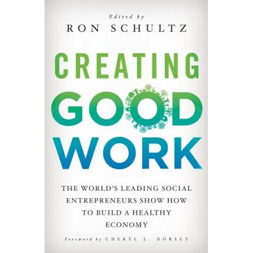 Creating Good Work: The World's Leading Social Entrepreneurs Show How to Build a Healthy Economy