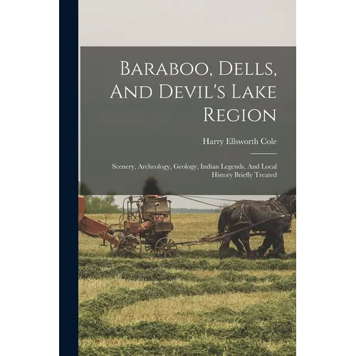 Baraboo, Dells, And Devil's Lake Region: Scenery, Archeology, Geology, Indian Legends, And Local History Briefly Treated