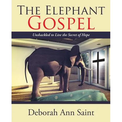 The Elephant Gospel: Unshackled to Live the Secret of Hope