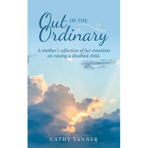 Out of the Ordinary: A Mother's Reflection of Her Emotions on Raising a Disabled Child.