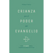 Crianza Por El Poder del Evangelio: Cómo El Evangelio Define Y Transforma La Crianza de Los Hijos