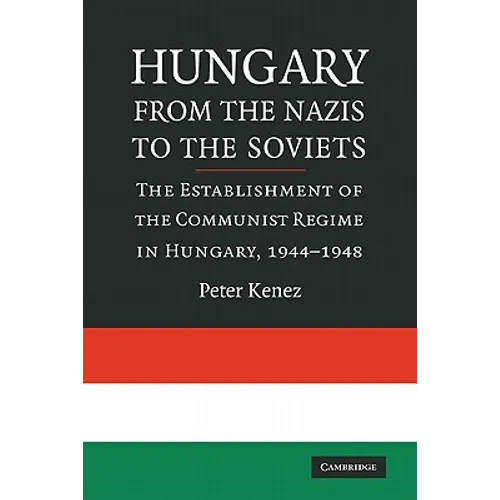 Hungary from the Nazis to the Soviets: The Establishment of the Communist Regime in Hungary, 1944-1948