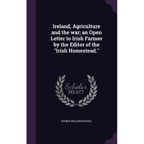 Ireland, Agriculture and the war; an Open Letter to Irish Farmer by the Editor of the "Irish Homestead."