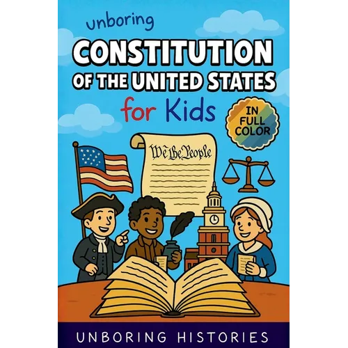 Unboring Constitution of the United States for Kids: Funny, Interesting, Concise Guide to the Founders, Fierce Debates, and Wild True Stories Behind t