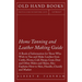 Home Tanning and Leather Making Guide - A Book of Information for Those Who Wish to Tan and Make Leather from Cattle, Horse, Calf, Sheep, Goat, Deer a