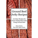 Ground Beef Jerky Recipes: 100 Easy Recipes for Great Tasting Beef Jerky Using Ground Beef