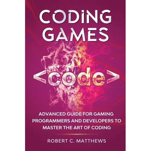 Coding Games: Advanced Guide for Gaming Programmers and Developers to Master the Art of Coding