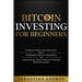 Bitcoin investing for beginners: A Beginner's Guide to the Cryptocurrency Which Is Changing the World. Make Money with Cryptocurrencies, Master Tradin