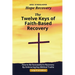 The Twelve Keys of Faith-Based Recovery: How to Be Successful in Recovery By Embracing Key Biblical Truths