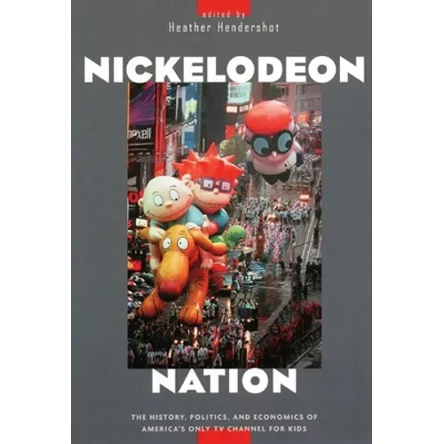 Nickelodeon Nation: The History, Politics, and Economics of America's Only TV Channel for Kids