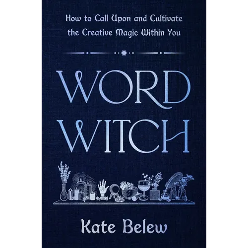 Word Witch: How to Call Upon and Cultivate the Creative Magic Within You