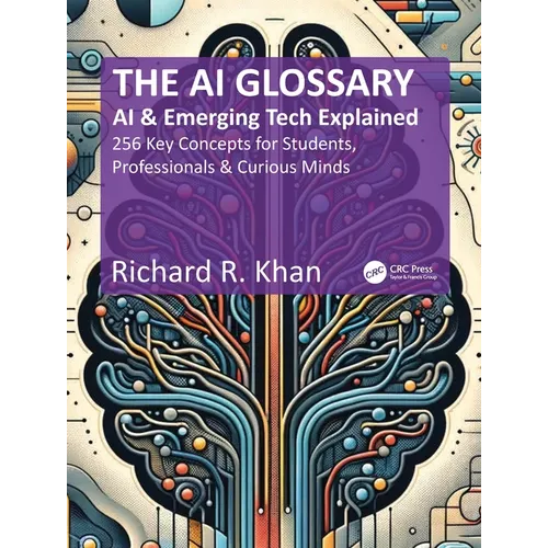 The AI Glossary: AI and Emerging Tech Explained - 256 Key Concepts for Students, Professionals & Curious Minds