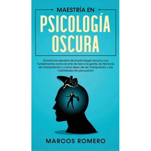Maestría en Psicología Oscura: Domina los secretos de la psicología oscura y sus fundamentos como el arte de leer a la gente, las técnicas de manipula