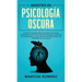 Maestría en Psicología Oscura: Domina los secretos de la psicología oscura y sus fundamentos como el arte de leer a la gente, las técnicas de manipula