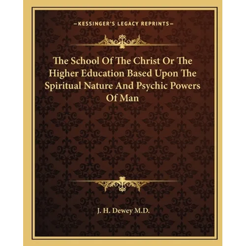 The School Of The Christ Or The Higher Education Based Upon The Spiritual Nature And Psychic Powers Of Man