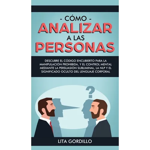Cómo analizar a las personas: Descubre el código encubierto para la manipulación prohibida, y el control mental mediante la persuasión subliminal, la