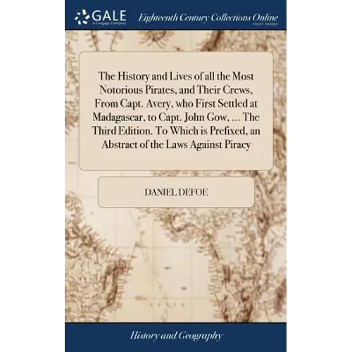 The History and Lives of all the Most Notorious Pirates, and Their Crews, From Capt. Avery, who First Settled at Madagascar, to Capt. John Gow, ... Th