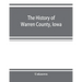The history of Warren County, Iowa, containing a history of the county, its cities, towns, &c., a biographical directory of its citizens, war record o