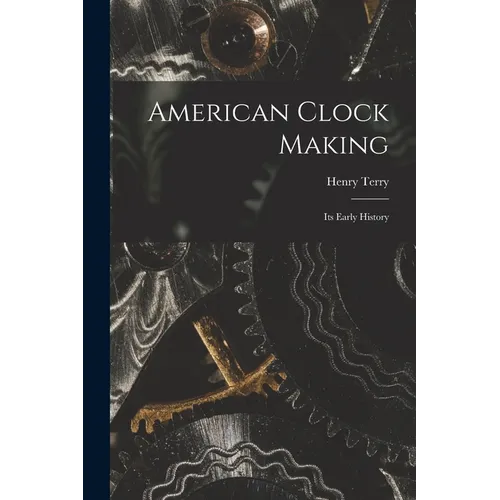 American Clock Making: Its Early History